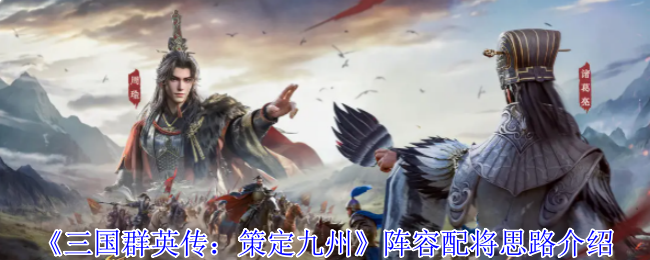 《三国群英传:策定九州》阵容配将思路介绍