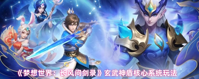 《梦想世界:长风问剑录》玄武神盾核心系统玩法