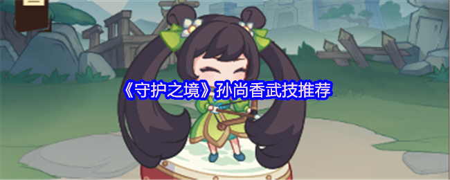 《守护之境》孙尚香武技推荐