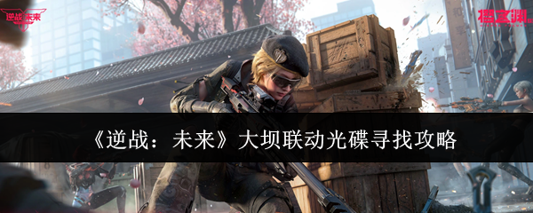 《逆战:未来》大坝联动光碟寻找攻略