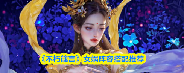 《不朽箴言》女娲阵容搭配推荐