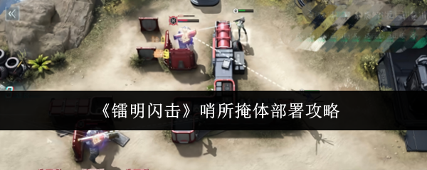 《镭明闪击》哨所掩体部署攻略
