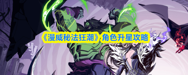 《漫威秘法狂潮》角色升星攻略