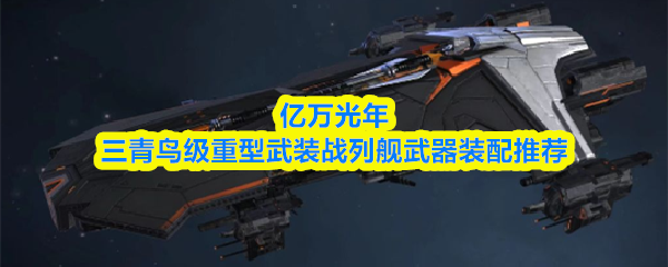 亿万光年三青鸟级重型武装战列舰武器装配推荐