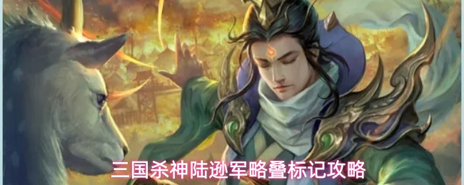 三国杀神陆逊军略叠标记攻略