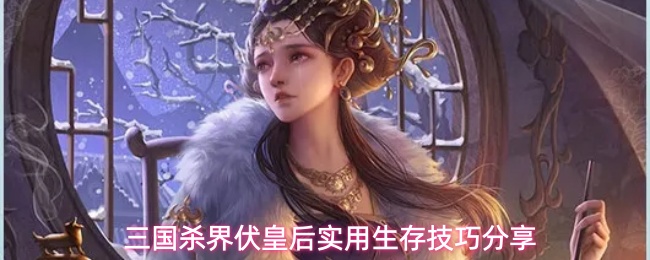 三国杀界伏皇后实用生存技巧分享