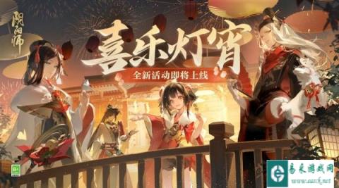 阴阳师元宵节喜乐灯宵活动2月21日即将开启