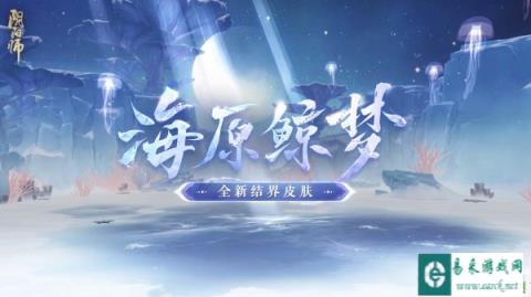 阴阳师全新结界皮肤海原鲸梦即将上线 场景CG爆料