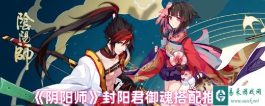 阴阳师封阳君御魂搭配 封阳君用什么御魂